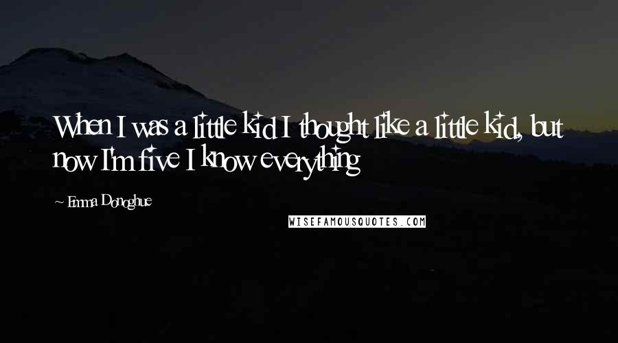 Emma Donoghue Quotes: When I was a little kid I thought like a little kid, but now I'm five I know everything