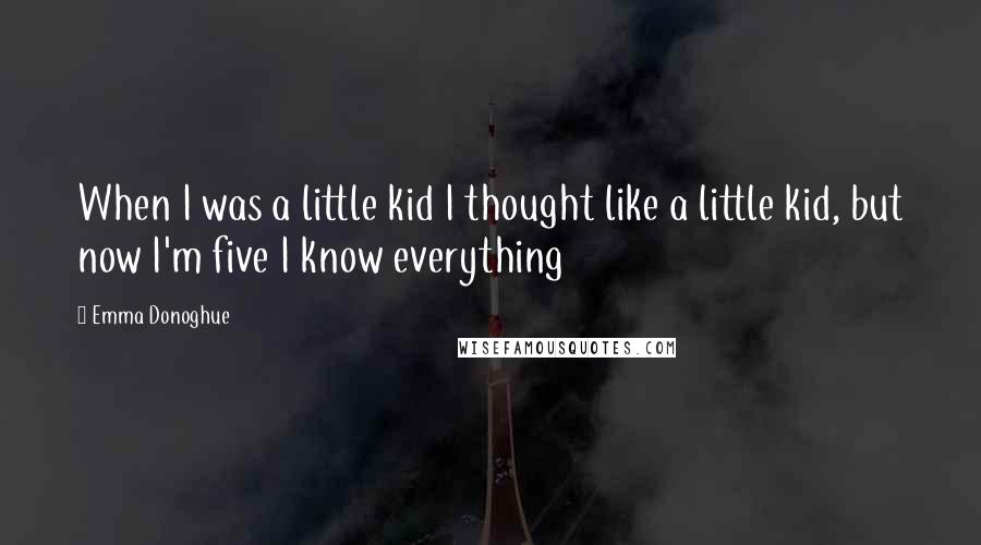 Emma Donoghue Quotes: When I was a little kid I thought like a little kid, but now I'm five I know everything