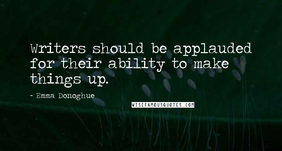 Emma Donoghue Quotes: Writers should be applauded for their ability to make things up.