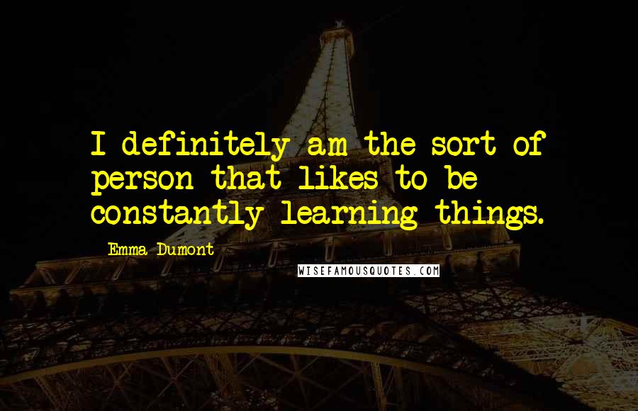 Emma Dumont Quotes: I definitely am the sort of person that likes to be constantly learning things.