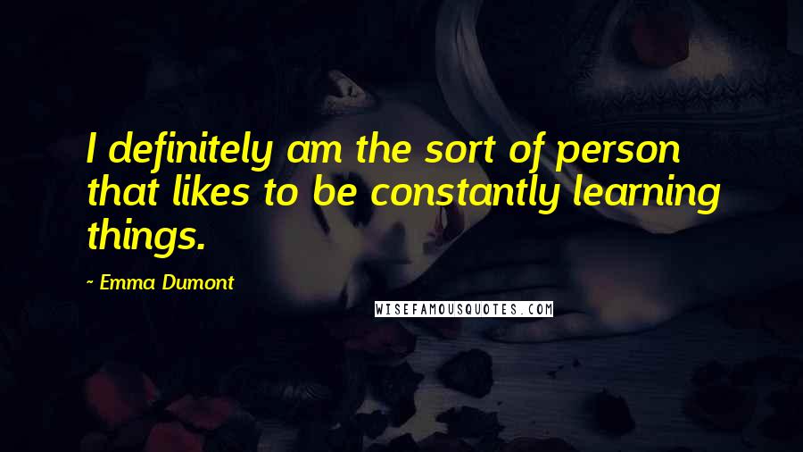 Emma Dumont Quotes: I definitely am the sort of person that likes to be constantly learning things.