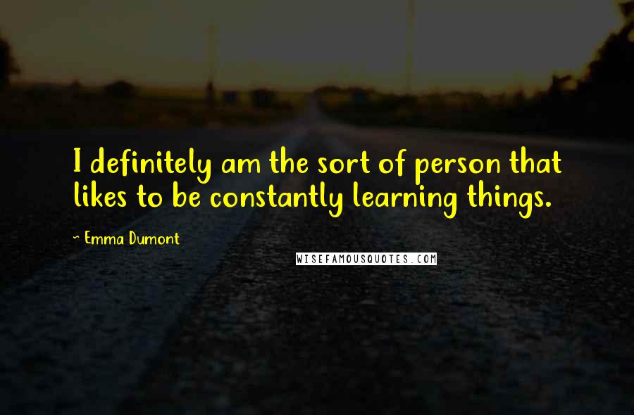 Emma Dumont Quotes: I definitely am the sort of person that likes to be constantly learning things.