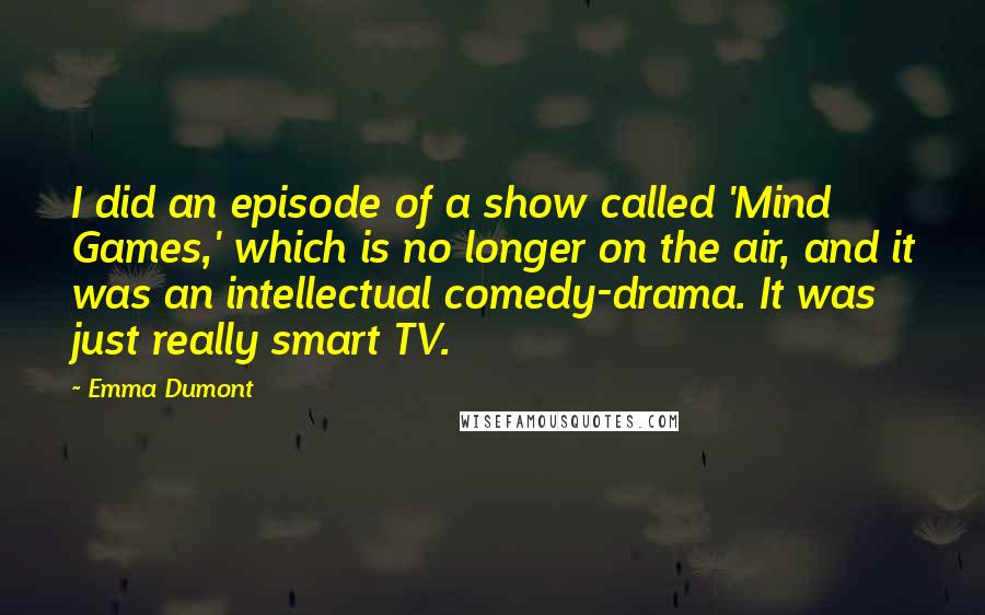 Emma Dumont Quotes: I did an episode of a show called 'Mind Games,' which is no longer on the air, and it was an intellectual comedy-drama. It was just really smart TV.