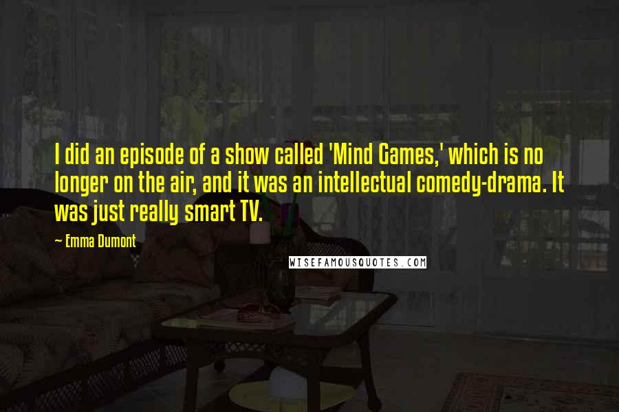 Emma Dumont Quotes: I did an episode of a show called 'Mind Games,' which is no longer on the air, and it was an intellectual comedy-drama. It was just really smart TV.