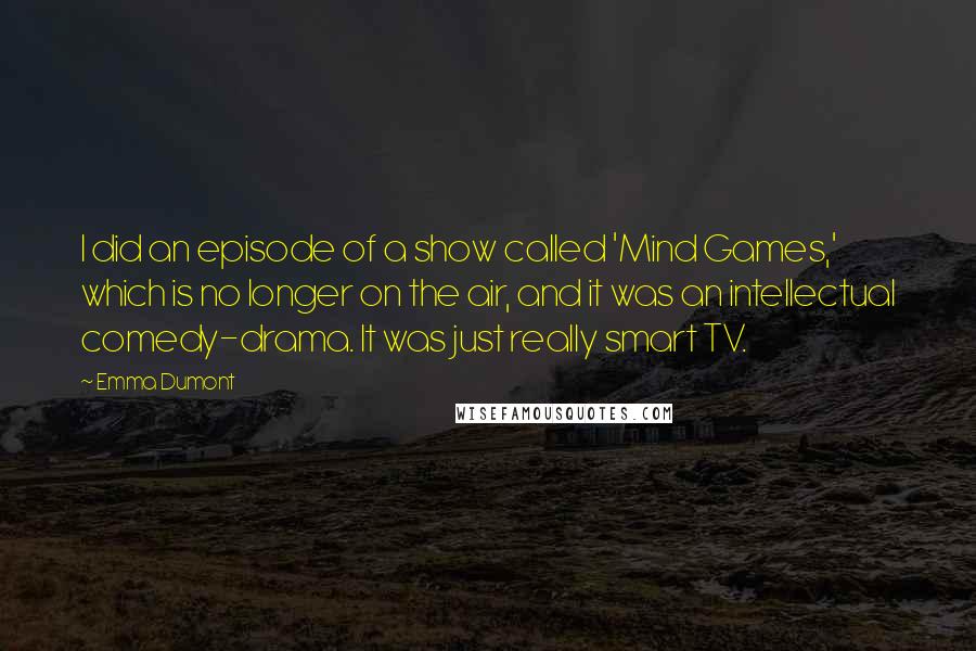 Emma Dumont Quotes: I did an episode of a show called 'Mind Games,' which is no longer on the air, and it was an intellectual comedy-drama. It was just really smart TV.