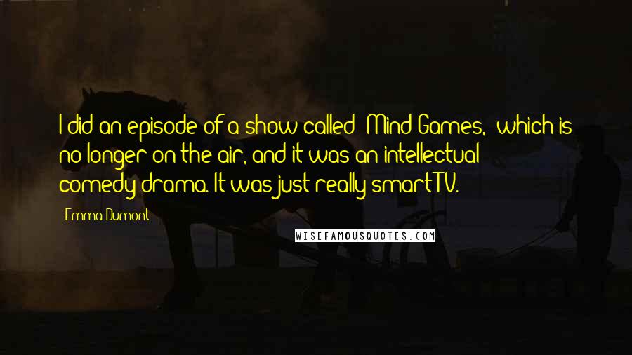 Emma Dumont Quotes: I did an episode of a show called 'Mind Games,' which is no longer on the air, and it was an intellectual comedy-drama. It was just really smart TV.