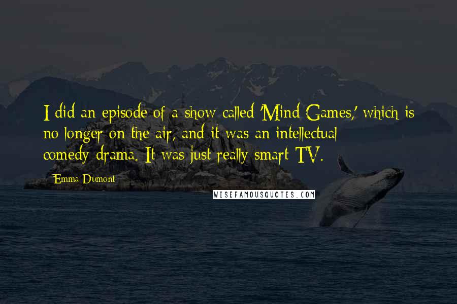 Emma Dumont Quotes: I did an episode of a show called 'Mind Games,' which is no longer on the air, and it was an intellectual comedy-drama. It was just really smart TV.