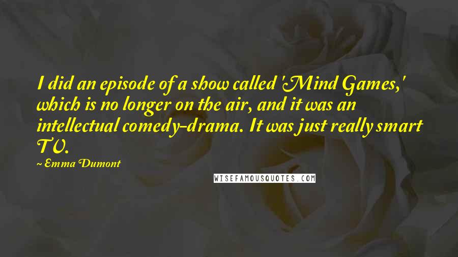 Emma Dumont Quotes: I did an episode of a show called 'Mind Games,' which is no longer on the air, and it was an intellectual comedy-drama. It was just really smart TV.