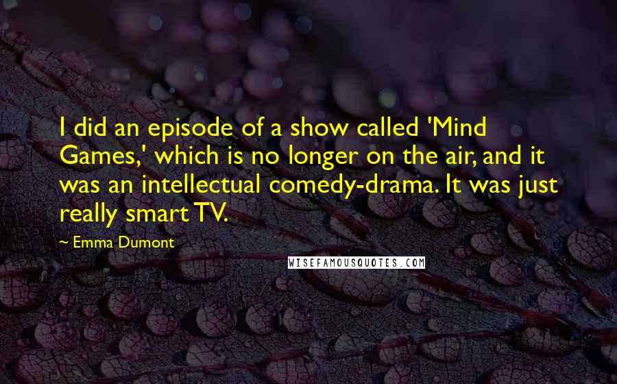 Emma Dumont Quotes: I did an episode of a show called 'Mind Games,' which is no longer on the air, and it was an intellectual comedy-drama. It was just really smart TV.