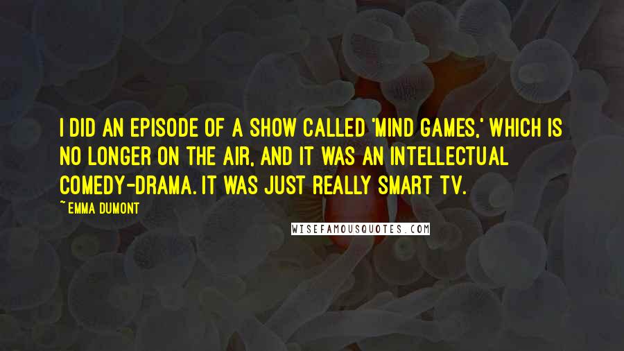 Emma Dumont Quotes: I did an episode of a show called 'Mind Games,' which is no longer on the air, and it was an intellectual comedy-drama. It was just really smart TV.