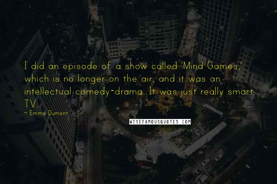 Emma Dumont Quotes: I did an episode of a show called 'Mind Games,' which is no longer on the air, and it was an intellectual comedy-drama. It was just really smart TV.