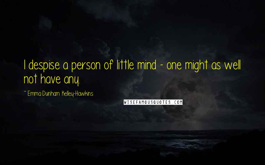 Emma Dunham Kelley-Hawkins Quotes: I despise a person of little mind - one might as well not have any.