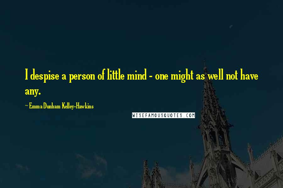 Emma Dunham Kelley-Hawkins Quotes: I despise a person of little mind - one might as well not have any.