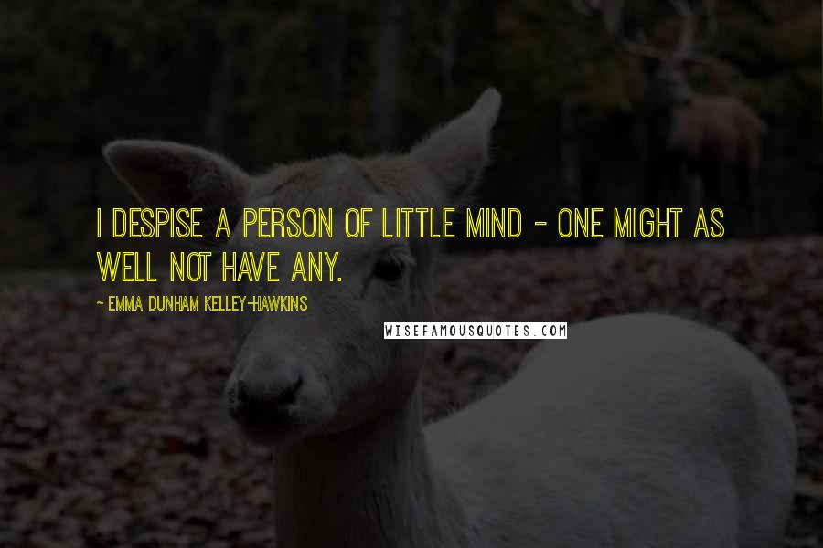 Emma Dunham Kelley-Hawkins Quotes: I despise a person of little mind - one might as well not have any.