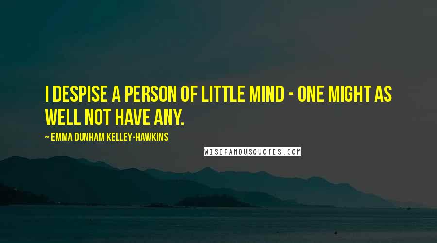 Emma Dunham Kelley-Hawkins Quotes: I despise a person of little mind - one might as well not have any.