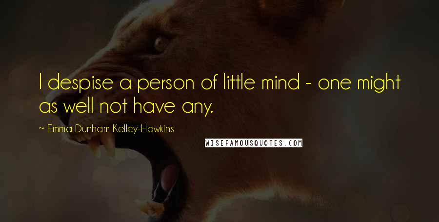 Emma Dunham Kelley-Hawkins Quotes: I despise a person of little mind - one might as well not have any.