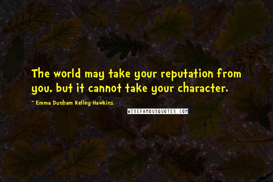 Emma Dunham Kelley-Hawkins Quotes: The world may take your reputation from you, but it cannot take your character.