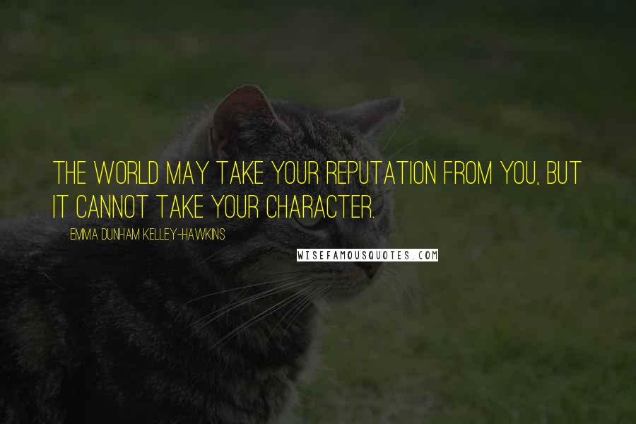 Emma Dunham Kelley-Hawkins Quotes: The world may take your reputation from you, but it cannot take your character.