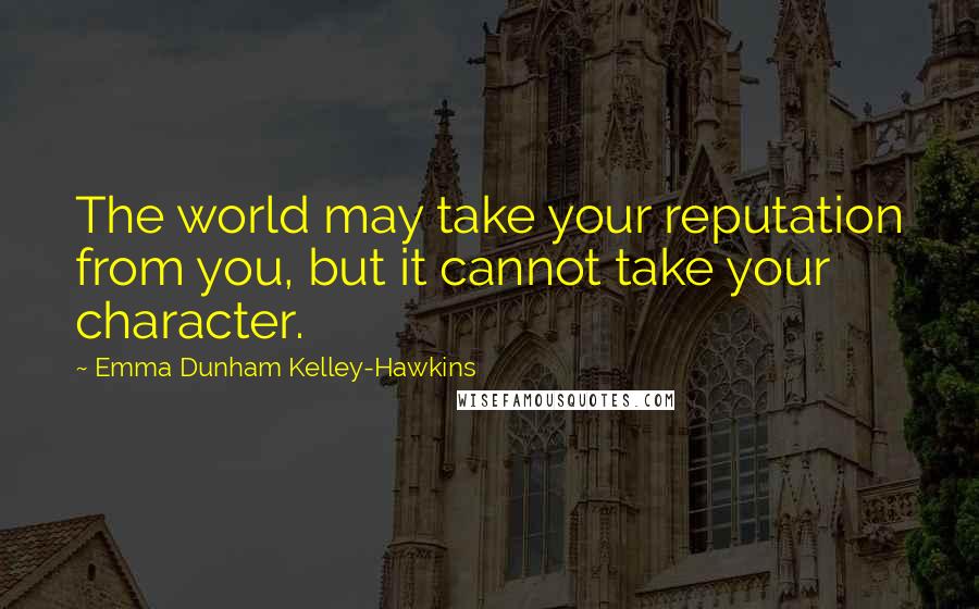 Emma Dunham Kelley-Hawkins Quotes: The world may take your reputation from you, but it cannot take your character.