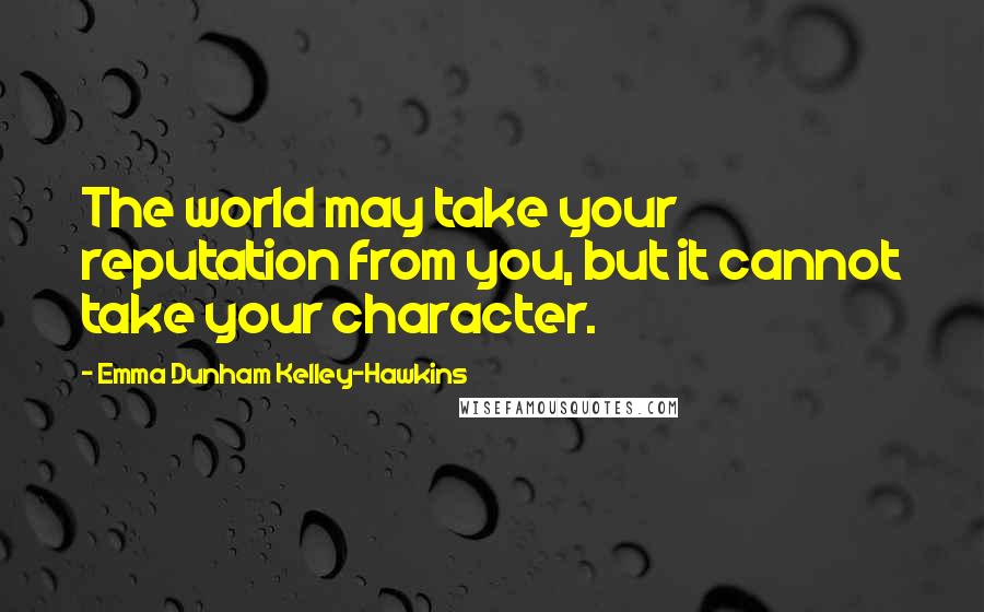 Emma Dunham Kelley-Hawkins Quotes: The world may take your reputation from you, but it cannot take your character.