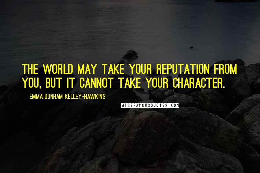 Emma Dunham Kelley-Hawkins Quotes: The world may take your reputation from you, but it cannot take your character.