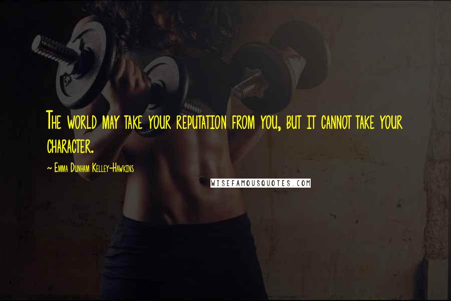 Emma Dunham Kelley-Hawkins Quotes: The world may take your reputation from you, but it cannot take your character.