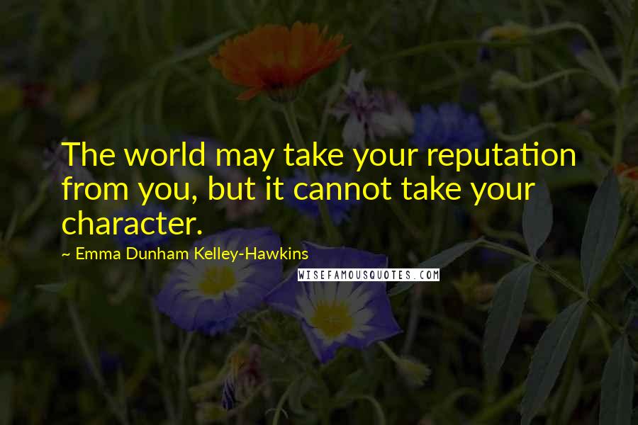 Emma Dunham Kelley-Hawkins Quotes: The world may take your reputation from you, but it cannot take your character.