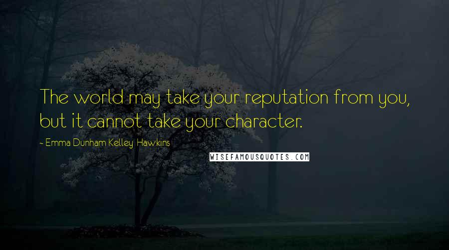 Emma Dunham Kelley-Hawkins Quotes: The world may take your reputation from you, but it cannot take your character.