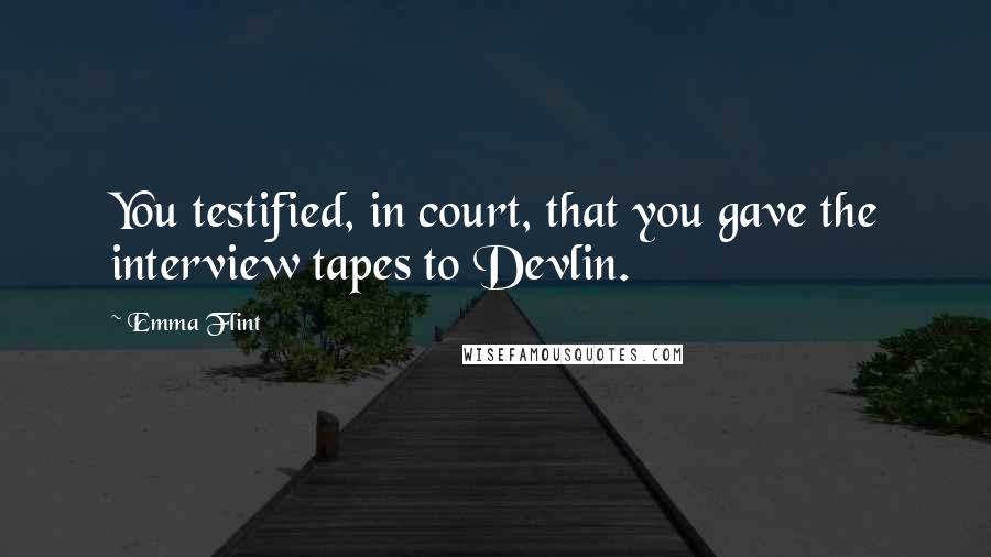 Emma Flint Quotes: You testified, in court, that you gave the interview tapes to Devlin.