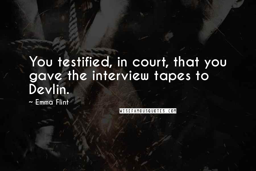 Emma Flint Quotes: You testified, in court, that you gave the interview tapes to Devlin.
