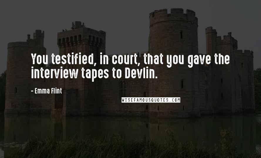 Emma Flint Quotes: You testified, in court, that you gave the interview tapes to Devlin.