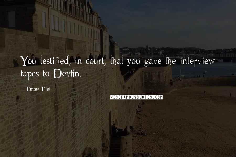 Emma Flint Quotes: You testified, in court, that you gave the interview tapes to Devlin.