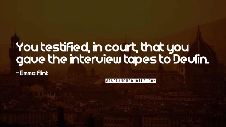 Emma Flint Quotes: You testified, in court, that you gave the interview tapes to Devlin.
