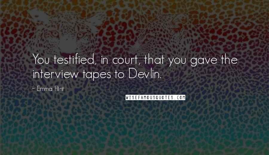 Emma Flint Quotes: You testified, in court, that you gave the interview tapes to Devlin.