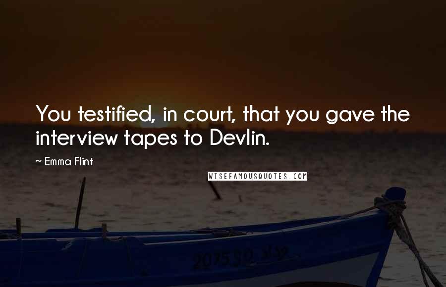 Emma Flint Quotes: You testified, in court, that you gave the interview tapes to Devlin.