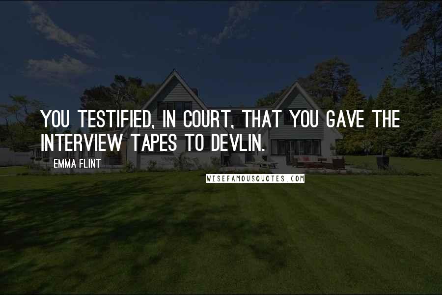 Emma Flint Quotes: You testified, in court, that you gave the interview tapes to Devlin.