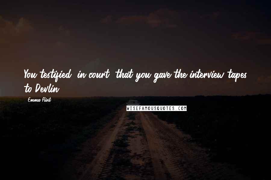 Emma Flint Quotes: You testified, in court, that you gave the interview tapes to Devlin.