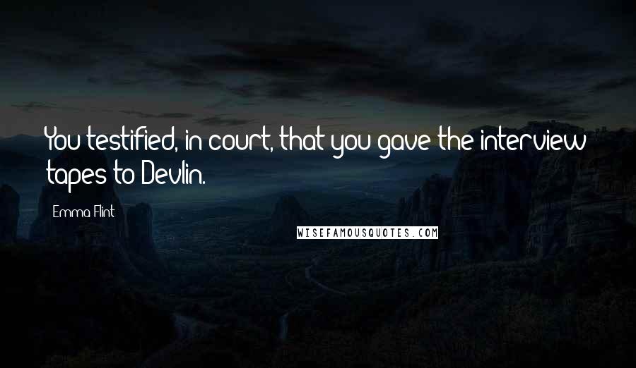 Emma Flint Quotes: You testified, in court, that you gave the interview tapes to Devlin.