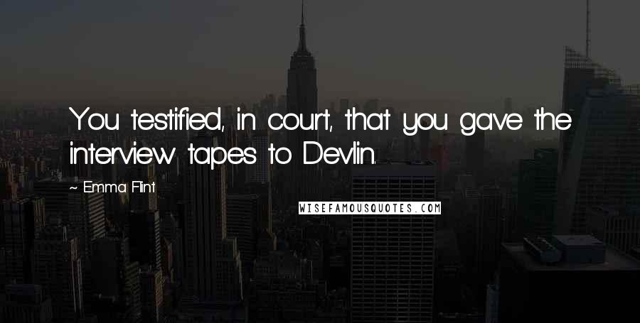 Emma Flint Quotes: You testified, in court, that you gave the interview tapes to Devlin.
