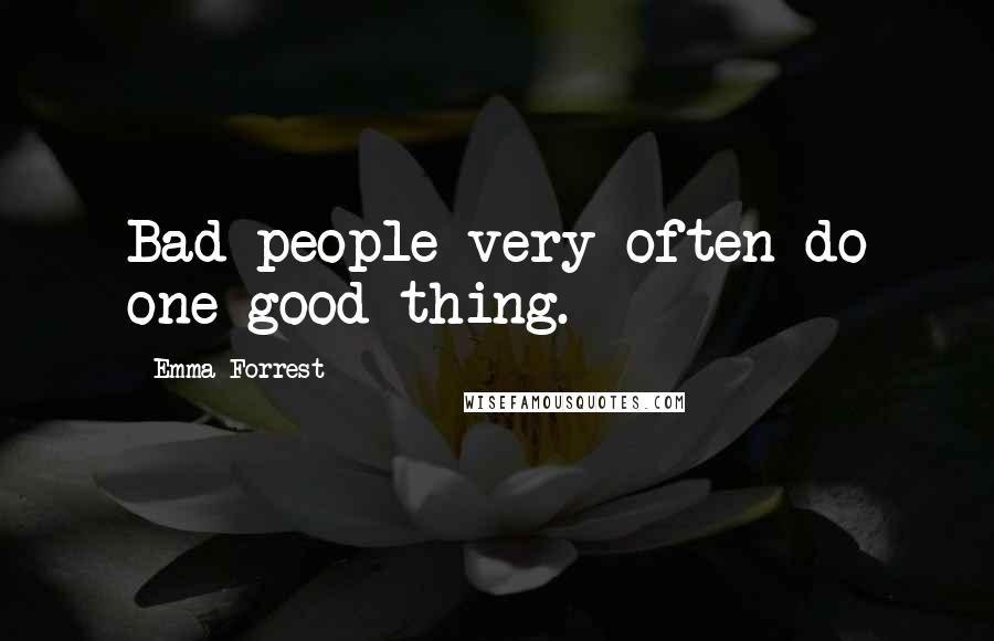 Emma Forrest Quotes: Bad people very often do one good thing.