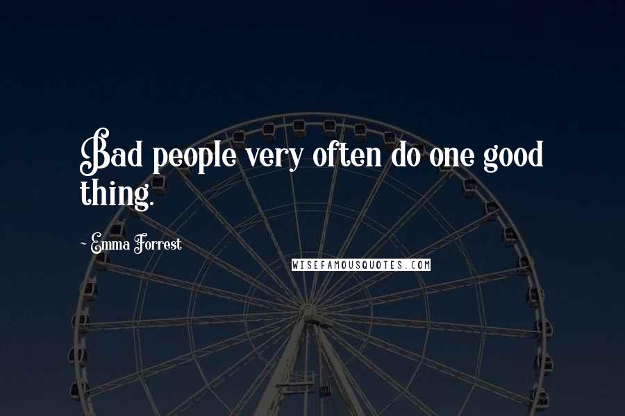 Emma Forrest Quotes: Bad people very often do one good thing.