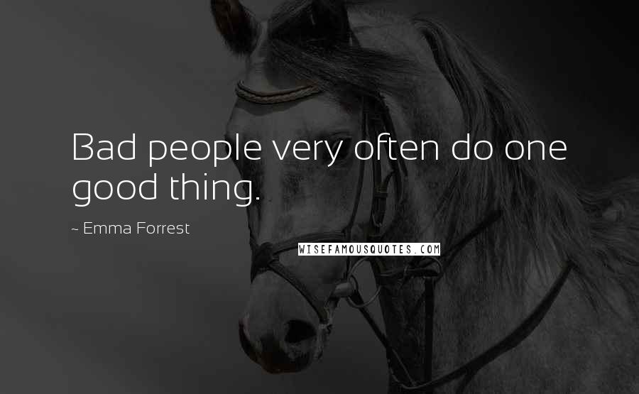 Emma Forrest Quotes: Bad people very often do one good thing.