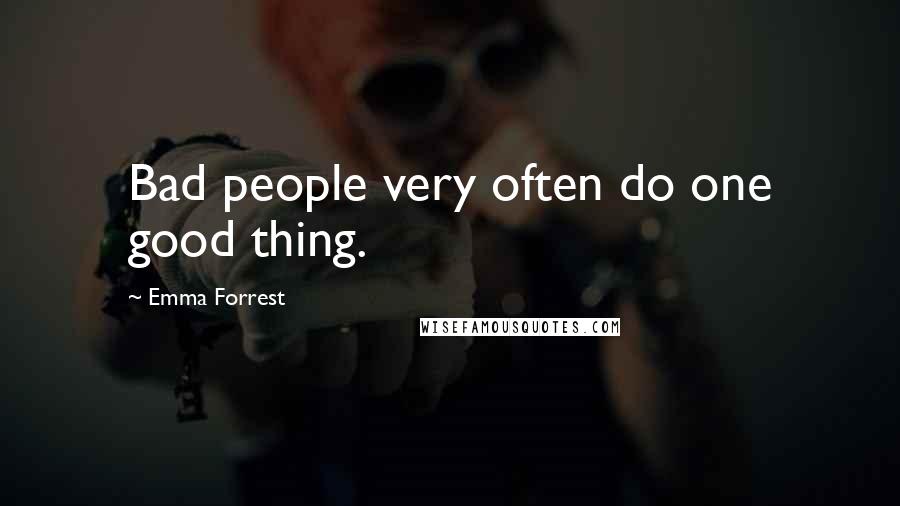 Emma Forrest Quotes: Bad people very often do one good thing.