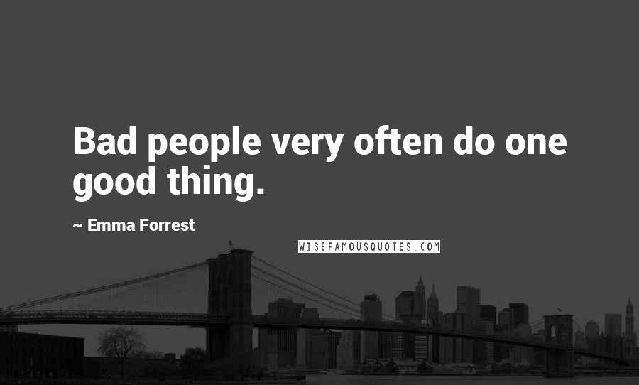 Emma Forrest Quotes: Bad people very often do one good thing.