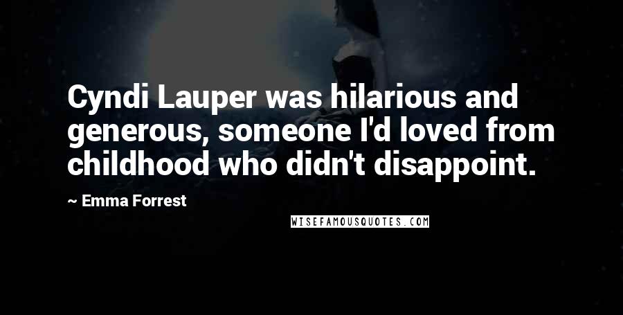 Emma Forrest Quotes: Cyndi Lauper was hilarious and generous, someone I'd loved from childhood who didn't disappoint.