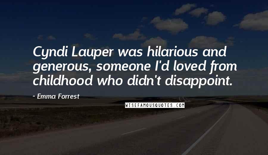 Emma Forrest Quotes: Cyndi Lauper was hilarious and generous, someone I'd loved from childhood who didn't disappoint.