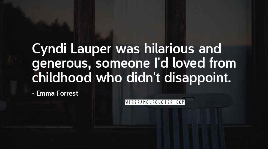 Emma Forrest Quotes: Cyndi Lauper was hilarious and generous, someone I'd loved from childhood who didn't disappoint.