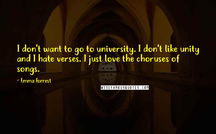 Emma Forrest Quotes: I don't want to go to university. I don't like unity and I hate verses. I just love the choruses of songs.