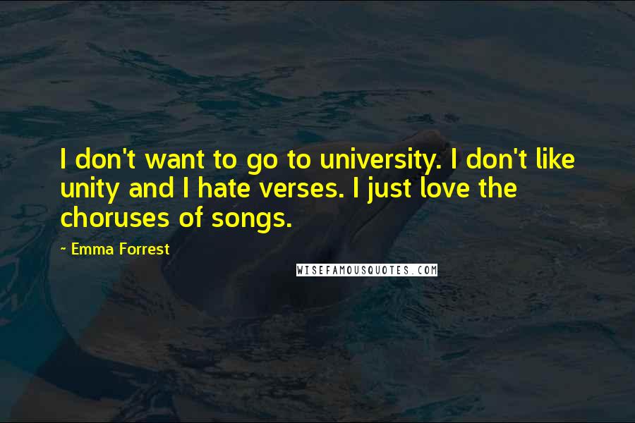 Emma Forrest Quotes: I don't want to go to university. I don't like unity and I hate verses. I just love the choruses of songs.