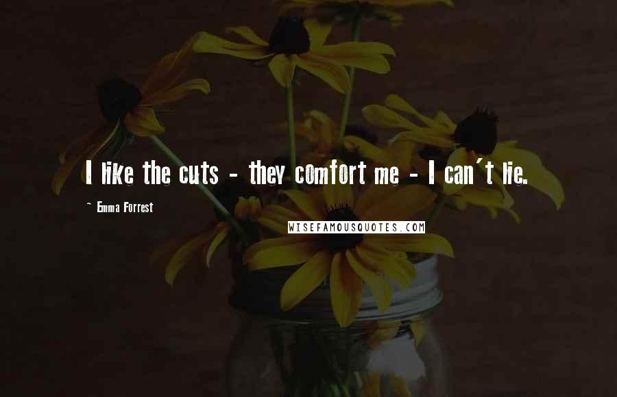 Emma Forrest Quotes: I like the cuts - they comfort me - I can't lie.